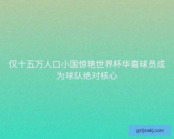 仅十五万人口小国惊艳世界杯华裔球员成为球队绝对核心