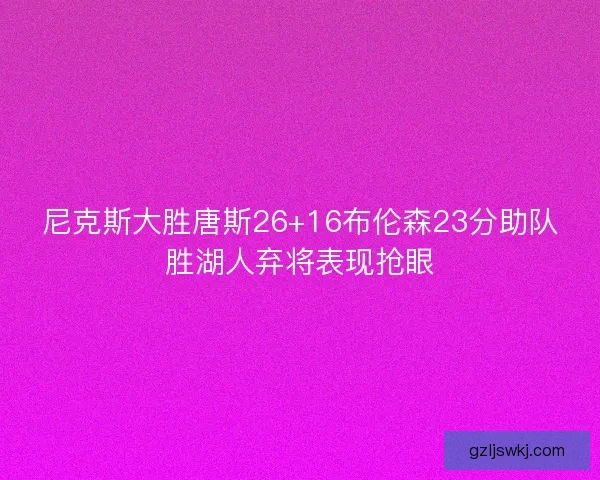 尼克斯大胜唐斯26+16布伦森23分助队胜湖人弃将表现抢眼
