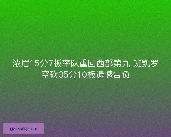 浓眉15分7板率队重回西部第九 班凯罗空砍35分10板遗憾告负