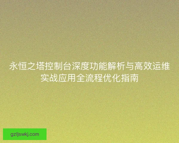 永恒之塔控制台深度功能解析与高效运维实战应用全流程优化指南