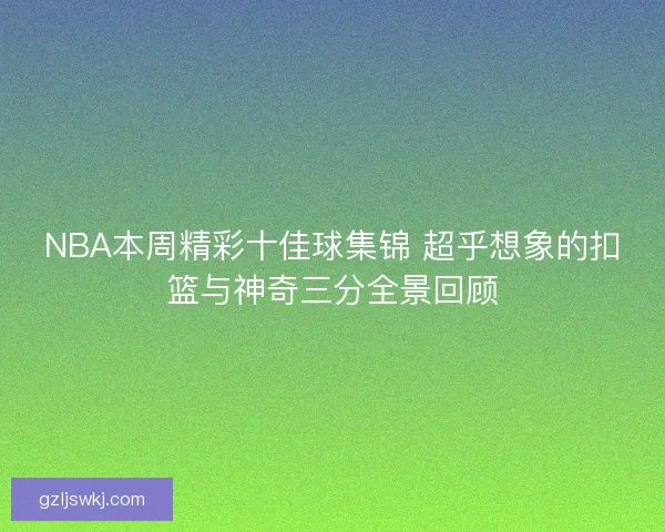 NBA本周精彩十佳球集锦 超乎想象的扣篮与神奇三分全景回顾