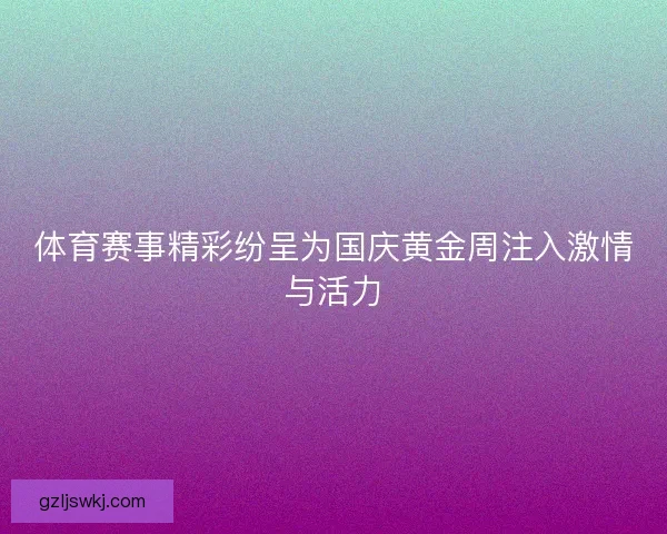 体育赛事精彩纷呈为国庆黄金周注入激情与活力